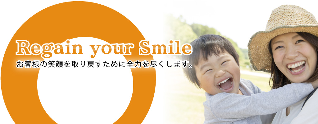 Regain Your Smile | お客様の笑顔を取り戻す為に全力を尽くします！